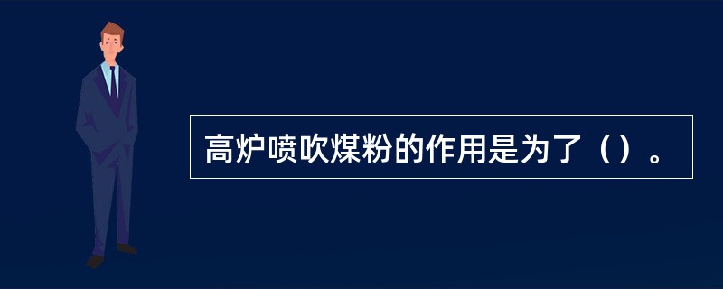 高炉喷吹煤粉的作用是为了（）。