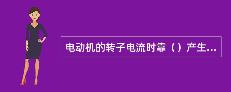 电动机的转子电流时靠（）产生的，故又称为感应电动机