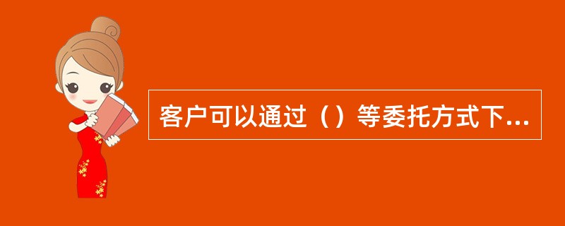 客户可以通过（）等委托方式下达交易指令。