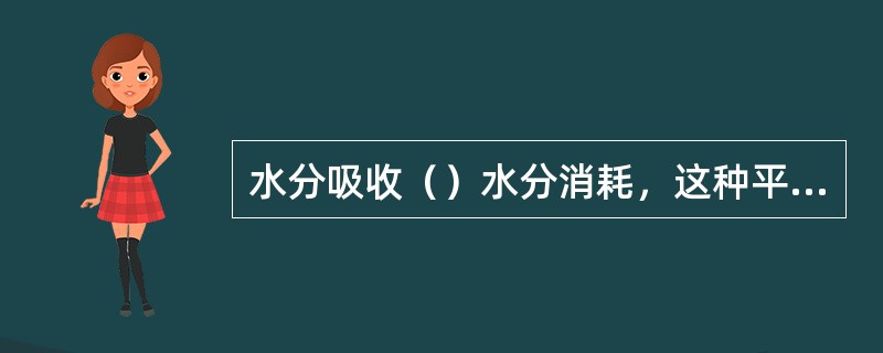 水分吸收（）水分消耗，这种平衡对花卉生长最有利。