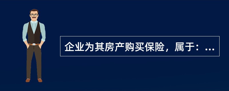 企业为其房产购买保险，属于：（）。