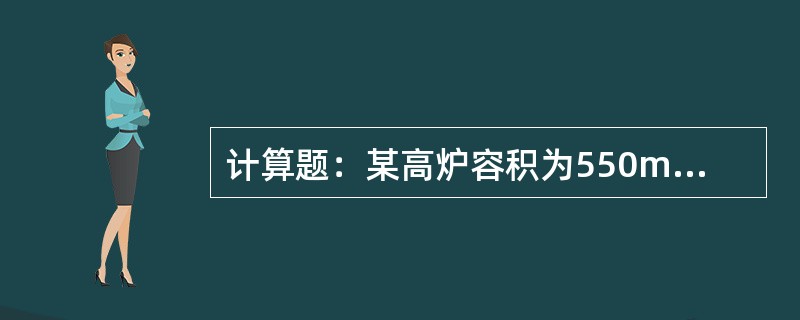 计算题：某高炉容积为550m3，一昼夜消耗焦炭量为550t，求该高炉的冶炼强度是