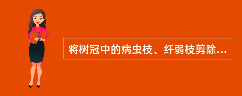 将树冠中的病虫枝、纤弱枝剪除的方法，称为（）。