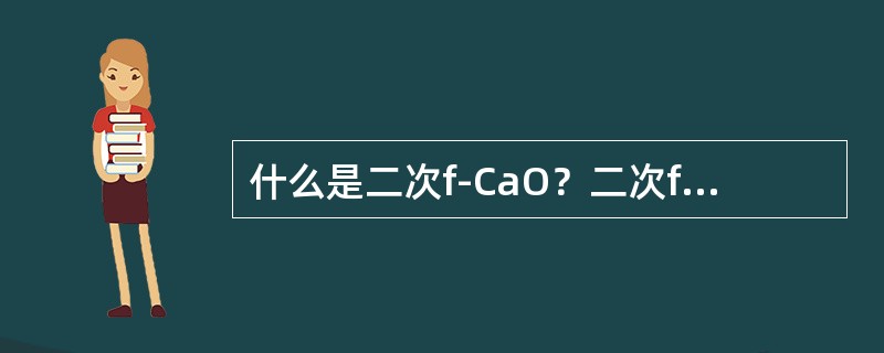 什么是二次f-CaO？二次f-CaO产生的原因、性质及其对水泥质量的影响是什么？