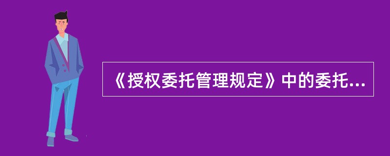 《授权委托管理规定》中的委托人是指（）