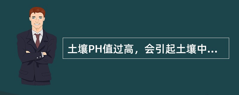 土壤PH值过高，会引起土壤中矿质元素的沉淀而降低养分有效性。