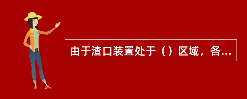 由于渣口装置处于（）区域，各套及三套顶杆均采用高压水循环冷却。