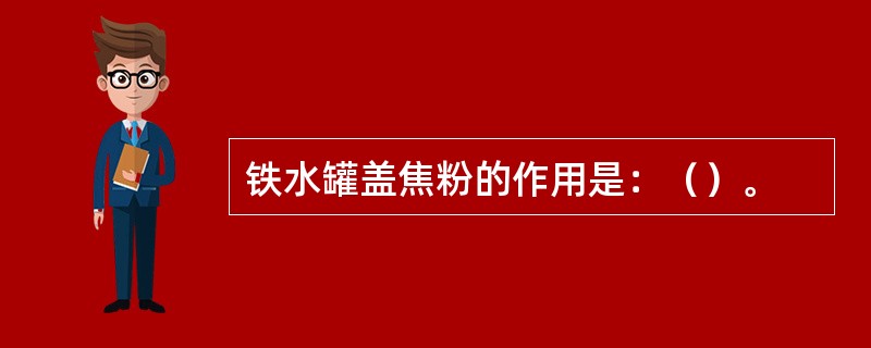 铁水罐盖焦粉的作用是：（）。