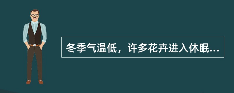 冬季气温低，许多花卉进入休眠或半休眠期，要（）浇水。