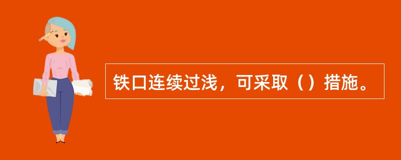 铁口连续过浅，可采取（）措施。