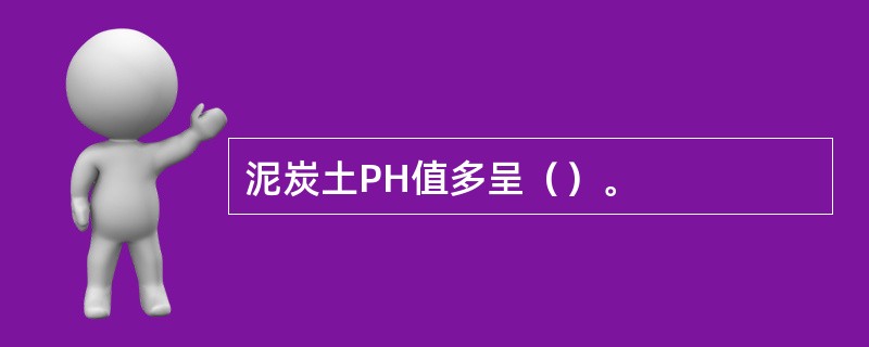 泥炭土PH值多呈（）。