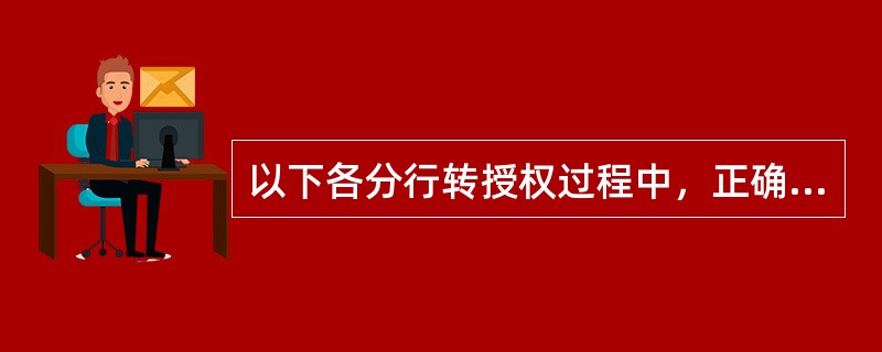 以下各分行转授权过程中，正确的做法是（）