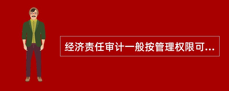 经济责任审计一般按管理权限可将被审计人应承担的经济责任划分为（）。