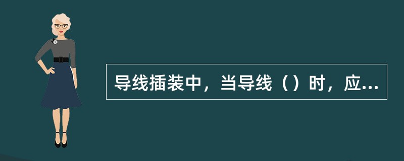 导线插装中，当导线（）时，应采用塑料夹、塑料搭扣、金属固定卡等，将导线捆扎起来。