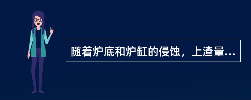 随着炉底和炉缸的侵蚀，上渣量逐渐（）。