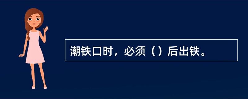 潮铁口时，必须（）后出铁。