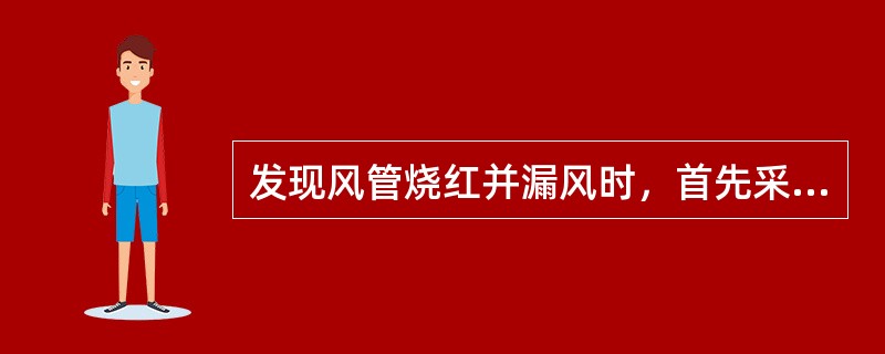 发现风管烧红并漏风时，首先采取的处理措施是（）。