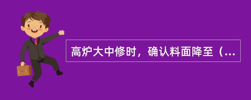 高炉大中修时，确认料面降至（）后出最后一炉铁。