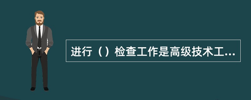 进行（）检查工作是高级技术工人指导调试工作的程序之一。