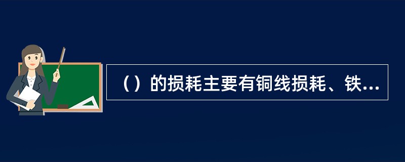 （）的损耗主要有铜线损耗、铁心损耗和漏班损耗等。