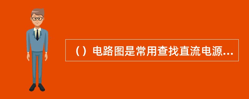 （）电路图是常用查找直流电源无输出故障的故障之一