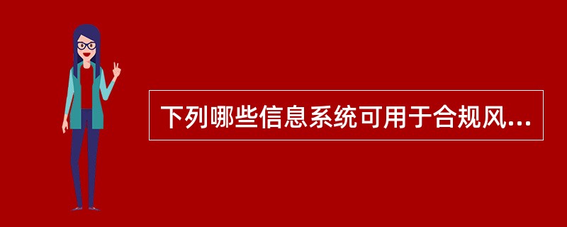 下列哪些信息系统可用于合规风险监测（）