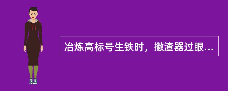 冶炼高标号生铁时，撇渣器过眼应适当（）。