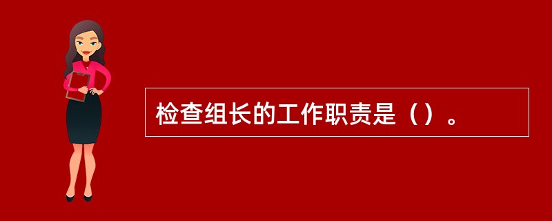 检查组长的工作职责是（）。