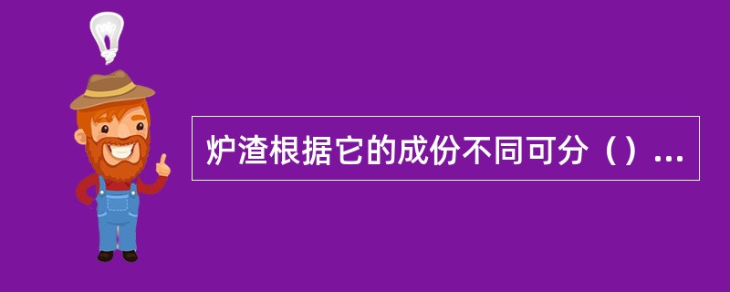 炉渣根据它的成份不同可分（）、碱性渣和中性渣三种。