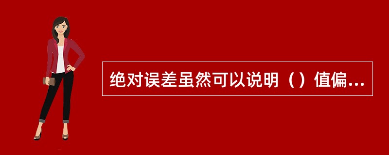 绝对误差虽然可以说明（）值偏离实际值的精度，但不能说明测量的准确度。