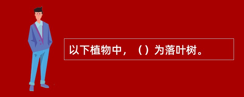 以下植物中，（）为落叶树。