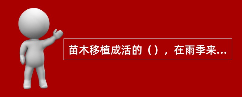 苗木移植成活的（），在雨季来临之前的干旱季节，灌水量要大，灌水次数要多。