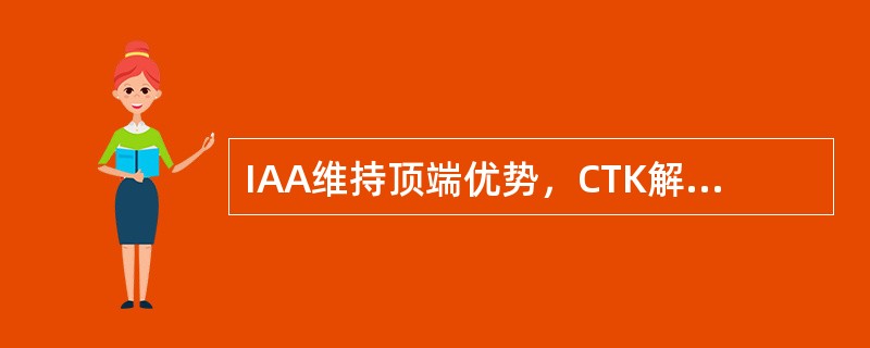 IAA维持顶端优势，CTK解除顶端优势。