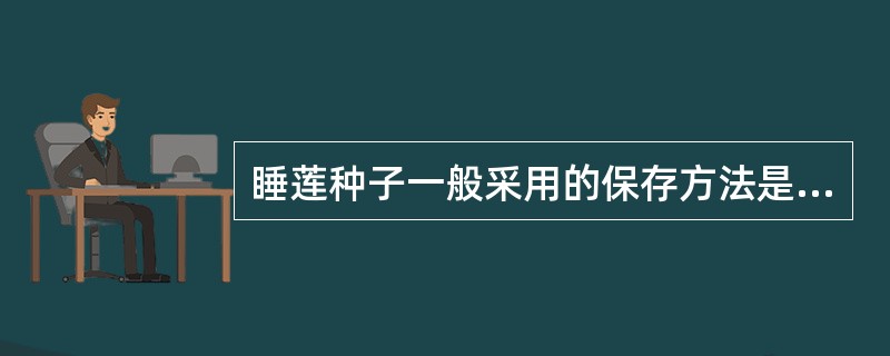 睡莲种子一般采用的保存方法是（）