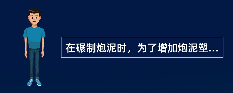 在碾制炮泥时，为了增加炮泥塑性需增加（）配比。