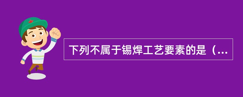 下列不属于锡焊工艺要素的是（）。