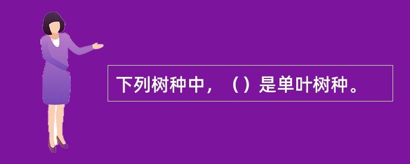 下列树种中，（）是单叶树种。