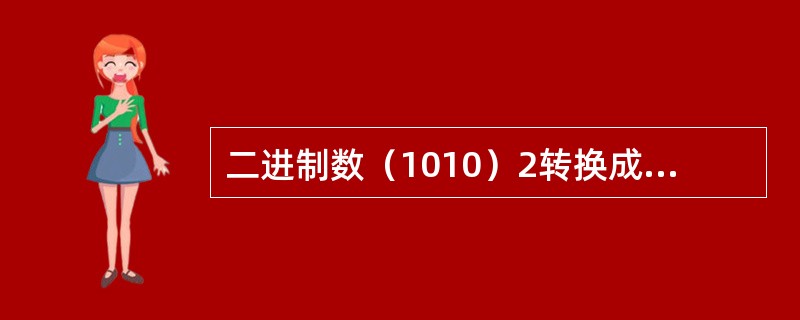 二进制数（1010）2转换成十进制数是（）。