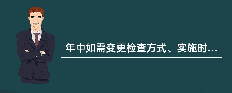 年中如需变更检查方式、实施时间、检查重点等内容，由项目主办部门商协办部门审定，经