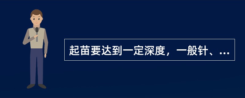 起苗要达到一定深度，一般针、阔叶树实生苗起苗深度为（）。