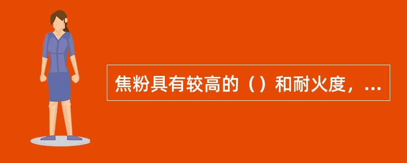 焦粉具有较高的（）和耐火度，并有良好的透气性，但可塑性差，需靠其它物质来胶结。