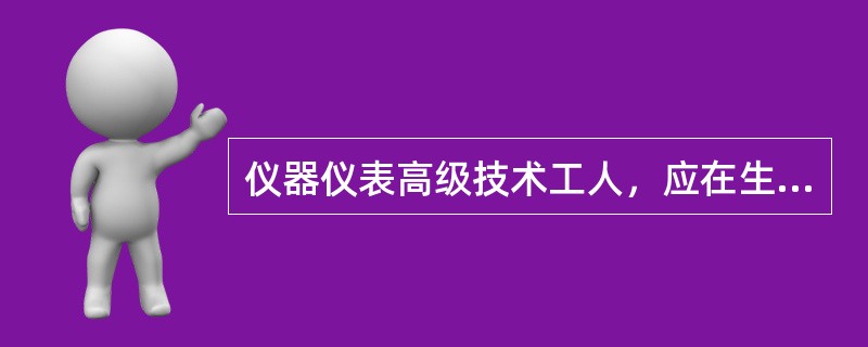 仪器仪表高级技术工人，应在生产第一线从事仪器仪表的装配、调试、维修、工艺偏制与（