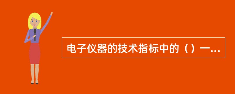 电子仪器的技术指标中的（）一般是指测量误差。