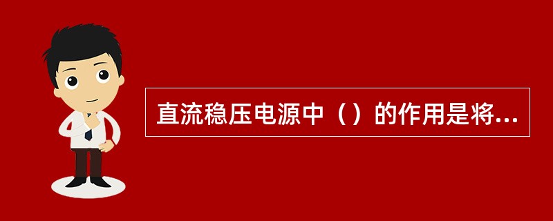 直流稳压电源中（）的作用是将电网的电压变为整流器所需要的电压，整流后供给仪器使用