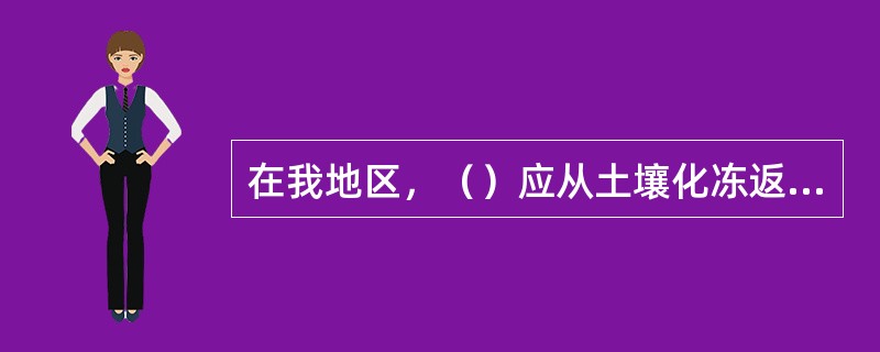 在我地区，（）应从土壤化冻返浆至树木发芽前，约在3月中旬至4月下旬进行。