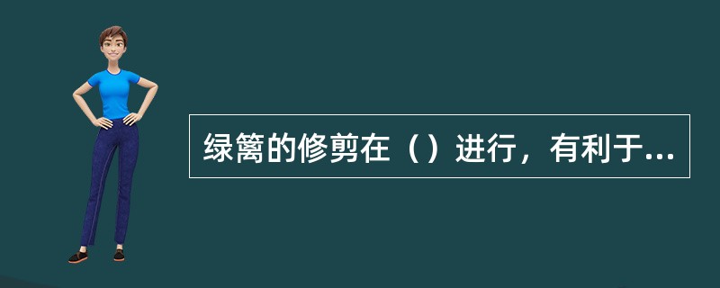 绿篱的修剪在（）进行，有利于伤口的愈合。