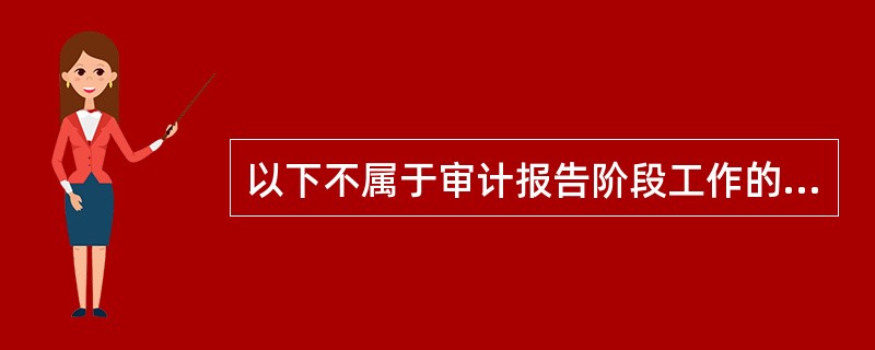 以下不属于审计报告阶段工作的是（）。