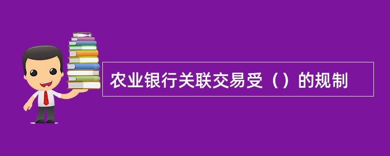 农业银行关联交易受（）的规制