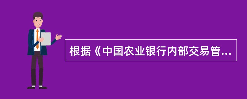 根据《中国农业银行内部交易管理办法》，下列不属于内部交易中代理交易的是（）