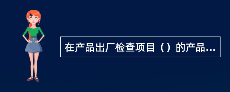 在产品出厂检查项目（）的产品中，按规定应抽出不少于3台的产品例行试验。